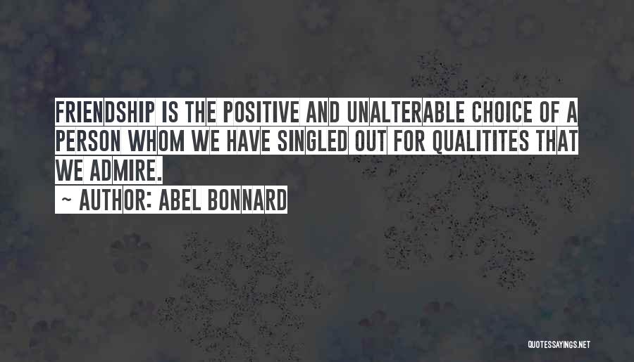 Abel Bonnard Quotes: Friendship Is The Positive And Unalterable Choice Of A Person Whom We Have Singled Out For Qualitites That We Admire.