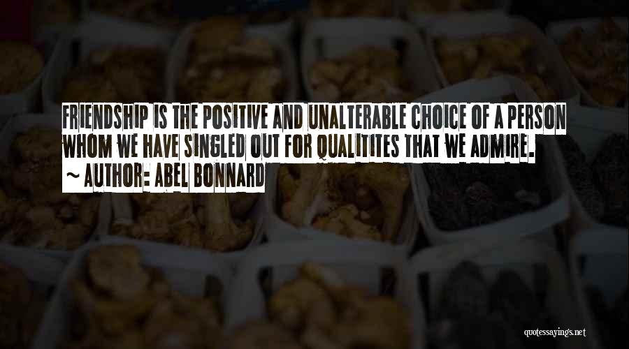 Abel Bonnard Quotes: Friendship Is The Positive And Unalterable Choice Of A Person Whom We Have Singled Out For Qualitites That We Admire.