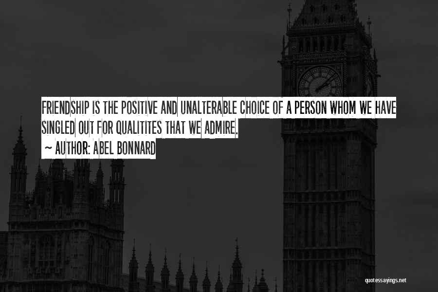 Abel Bonnard Quotes: Friendship Is The Positive And Unalterable Choice Of A Person Whom We Have Singled Out For Qualitites That We Admire.