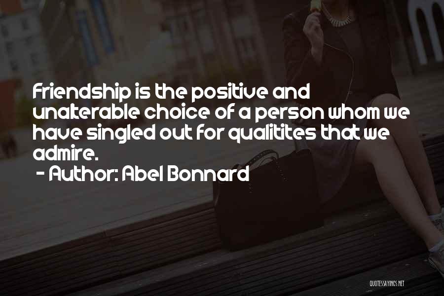 Abel Bonnard Quotes: Friendship Is The Positive And Unalterable Choice Of A Person Whom We Have Singled Out For Qualitites That We Admire.