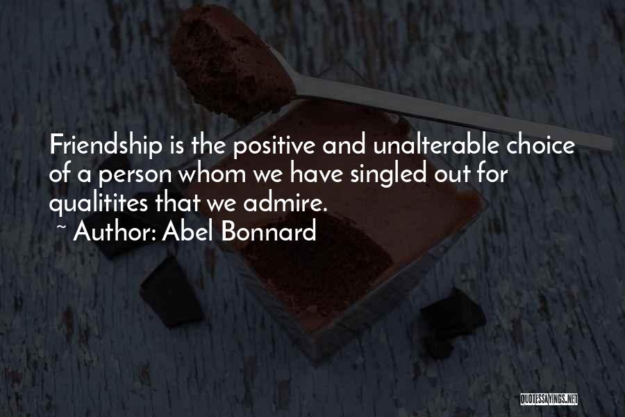 Abel Bonnard Quotes: Friendship Is The Positive And Unalterable Choice Of A Person Whom We Have Singled Out For Qualitites That We Admire.