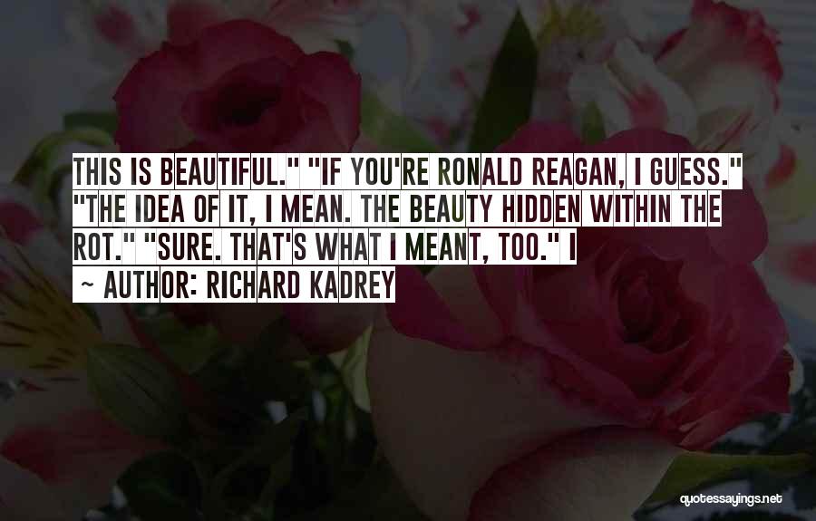 Richard Kadrey Quotes: This Is Beautiful. If You're Ronald Reagan, I Guess. The Idea Of It, I Mean. The Beauty Hidden Within The