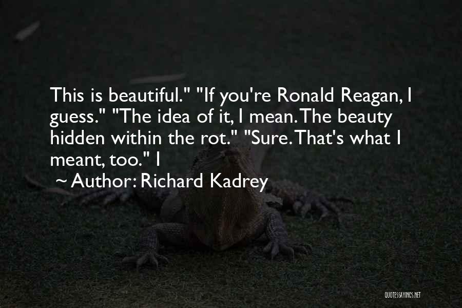 Richard Kadrey Quotes: This Is Beautiful. If You're Ronald Reagan, I Guess. The Idea Of It, I Mean. The Beauty Hidden Within The