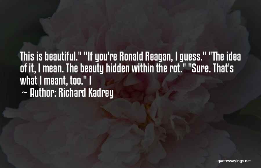 Richard Kadrey Quotes: This Is Beautiful. If You're Ronald Reagan, I Guess. The Idea Of It, I Mean. The Beauty Hidden Within The