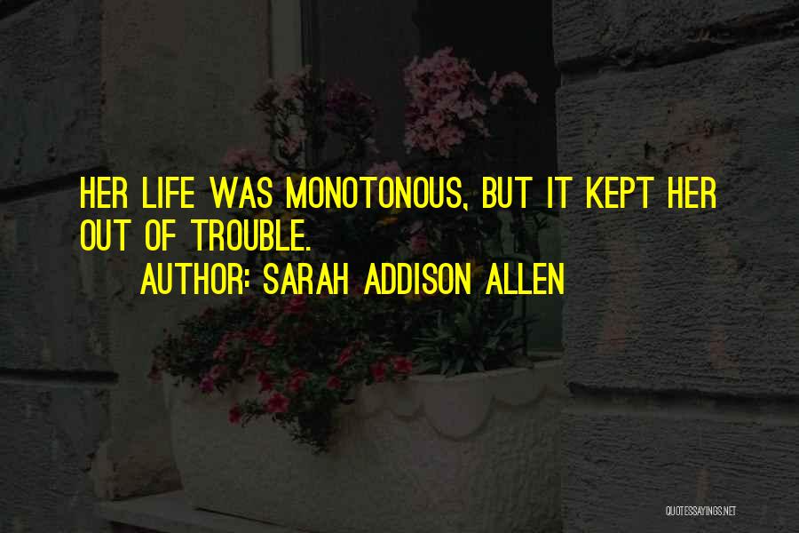 Sarah Addison Allen Quotes: Her Life Was Monotonous, But It Kept Her Out Of Trouble.