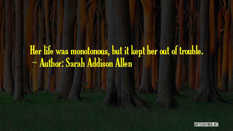 Sarah Addison Allen Quotes: Her Life Was Monotonous, But It Kept Her Out Of Trouble.