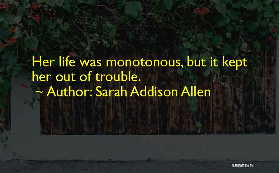 Sarah Addison Allen Quotes: Her Life Was Monotonous, But It Kept Her Out Of Trouble.