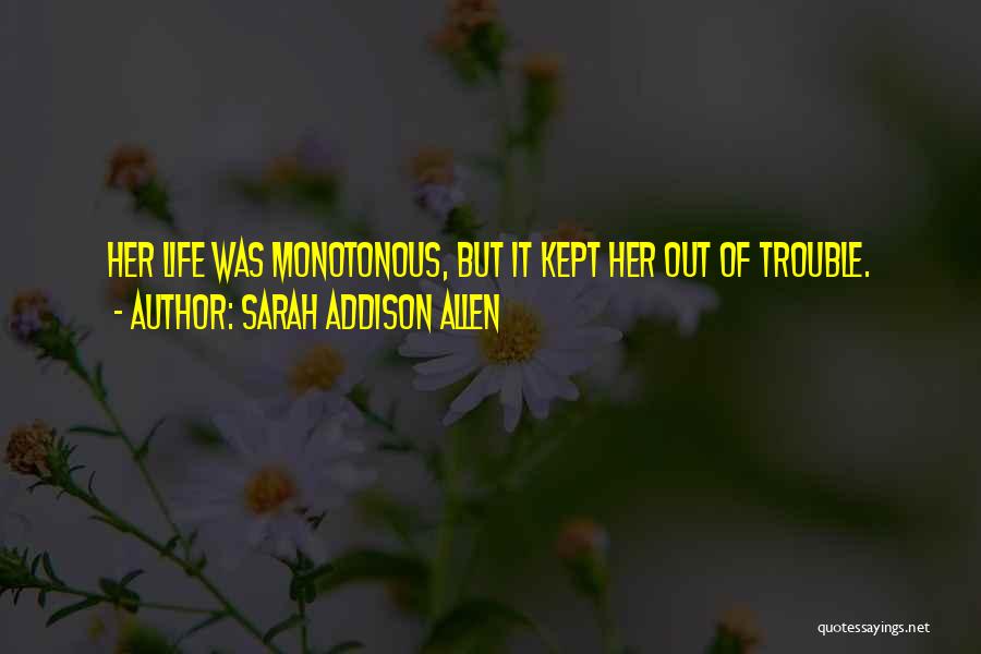 Sarah Addison Allen Quotes: Her Life Was Monotonous, But It Kept Her Out Of Trouble.
