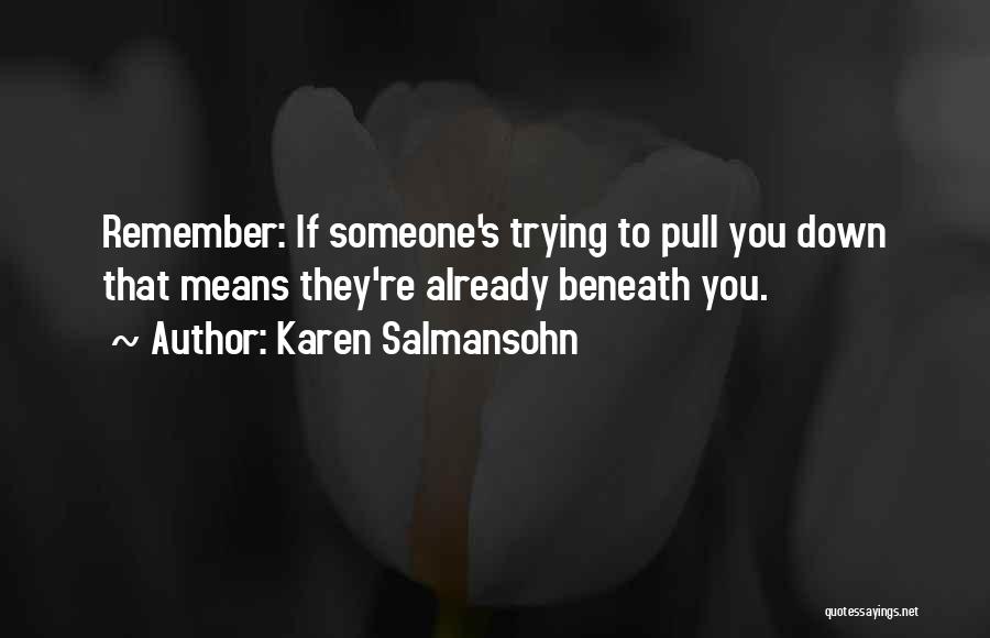 Karen Salmansohn Quotes: Remember: If Someone's Trying To Pull You Down That Means They're Already Beneath You.