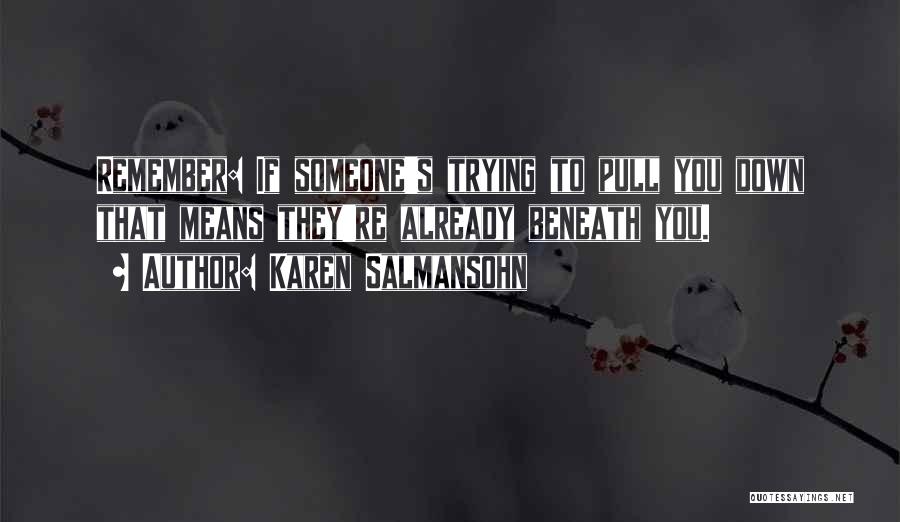 Karen Salmansohn Quotes: Remember: If Someone's Trying To Pull You Down That Means They're Already Beneath You.