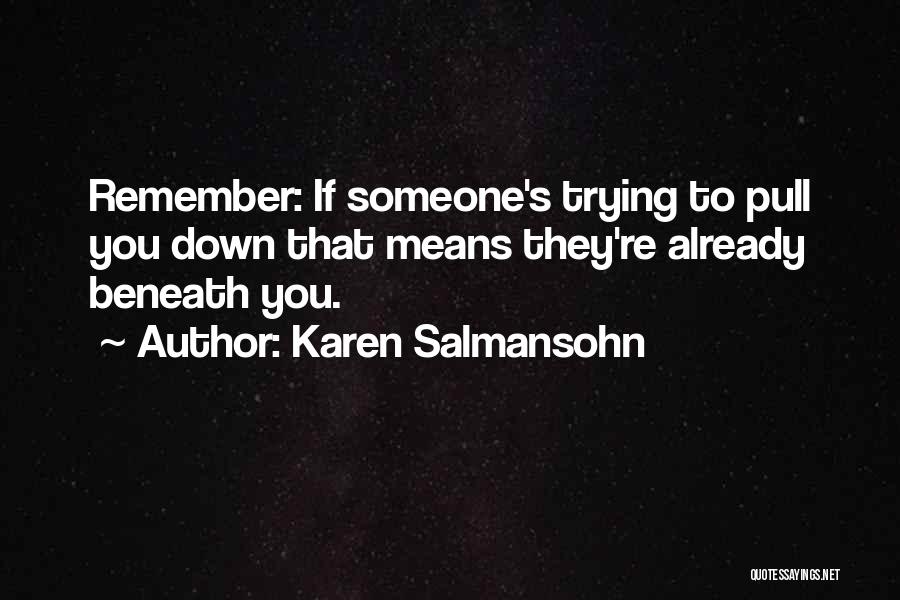 Karen Salmansohn Quotes: Remember: If Someone's Trying To Pull You Down That Means They're Already Beneath You.