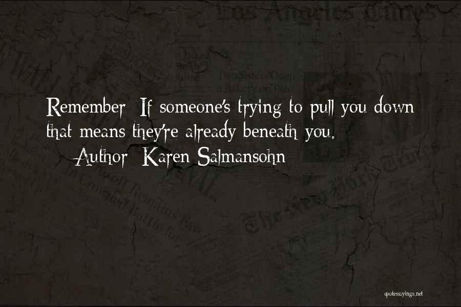 Karen Salmansohn Quotes: Remember: If Someone's Trying To Pull You Down That Means They're Already Beneath You.