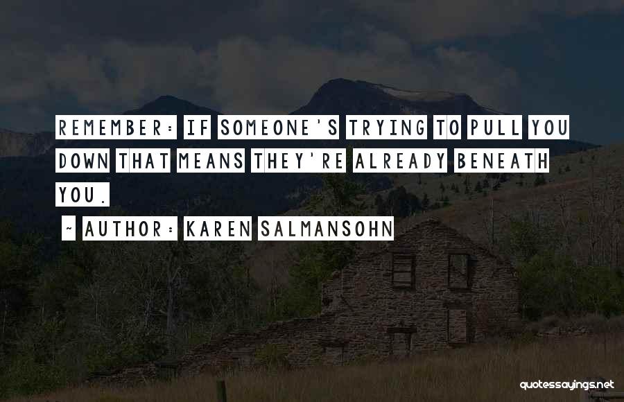 Karen Salmansohn Quotes: Remember: If Someone's Trying To Pull You Down That Means They're Already Beneath You.