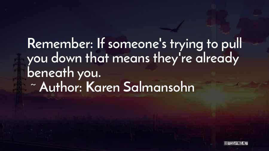 Karen Salmansohn Quotes: Remember: If Someone's Trying To Pull You Down That Means They're Already Beneath You.