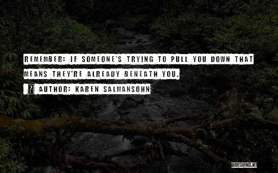 Karen Salmansohn Quotes: Remember: If Someone's Trying To Pull You Down That Means They're Already Beneath You.