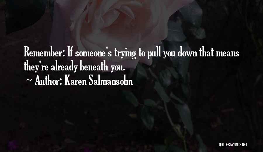 Karen Salmansohn Quotes: Remember: If Someone's Trying To Pull You Down That Means They're Already Beneath You.