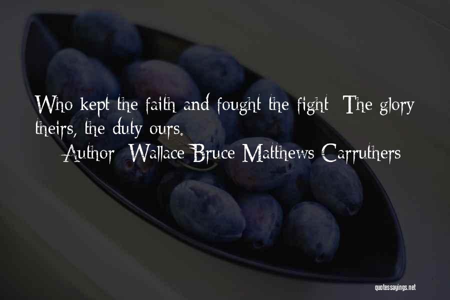 Wallace Bruce Matthews Carruthers Quotes: Who Kept The Faith And Fought The Fight; The Glory Theirs, The Duty Ours.