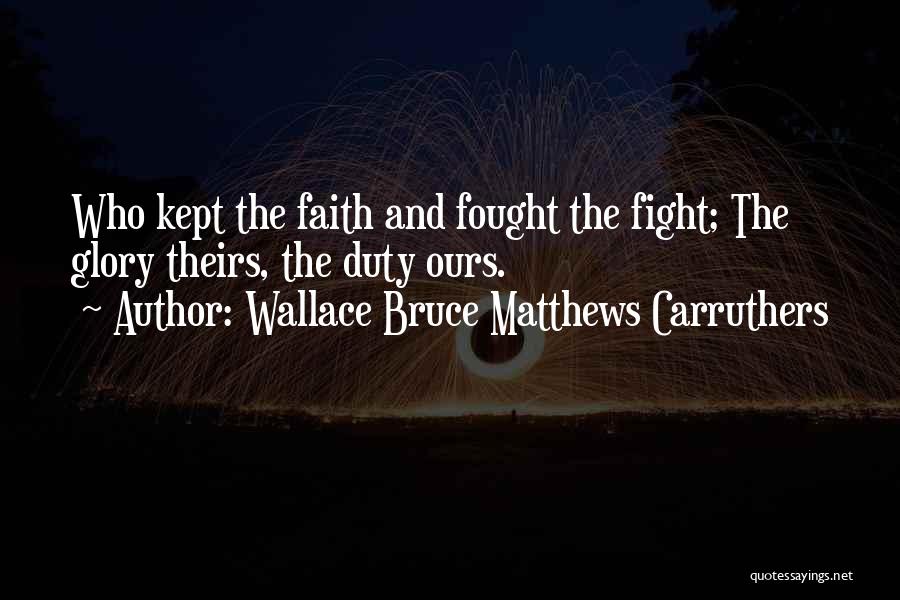 Wallace Bruce Matthews Carruthers Quotes: Who Kept The Faith And Fought The Fight; The Glory Theirs, The Duty Ours.