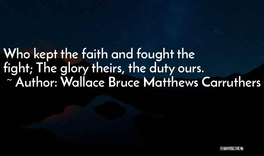 Wallace Bruce Matthews Carruthers Quotes: Who Kept The Faith And Fought The Fight; The Glory Theirs, The Duty Ours.