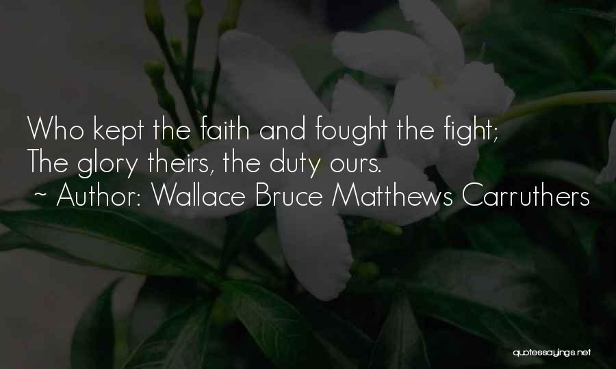 Wallace Bruce Matthews Carruthers Quotes: Who Kept The Faith And Fought The Fight; The Glory Theirs, The Duty Ours.
