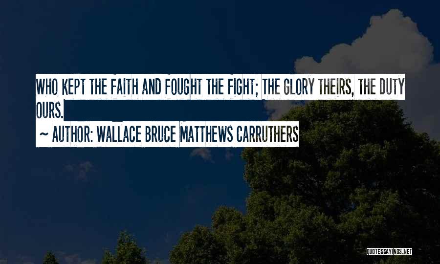 Wallace Bruce Matthews Carruthers Quotes: Who Kept The Faith And Fought The Fight; The Glory Theirs, The Duty Ours.