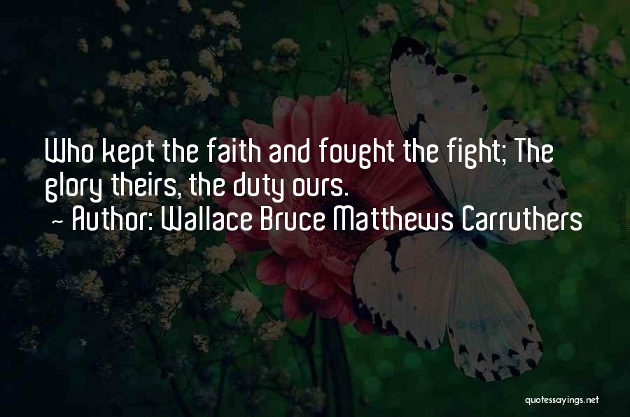 Wallace Bruce Matthews Carruthers Quotes: Who Kept The Faith And Fought The Fight; The Glory Theirs, The Duty Ours.