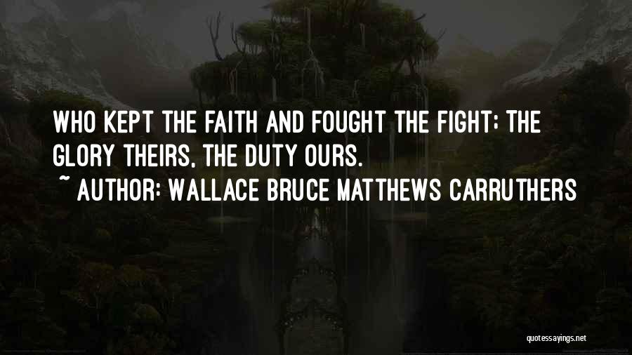 Wallace Bruce Matthews Carruthers Quotes: Who Kept The Faith And Fought The Fight; The Glory Theirs, The Duty Ours.