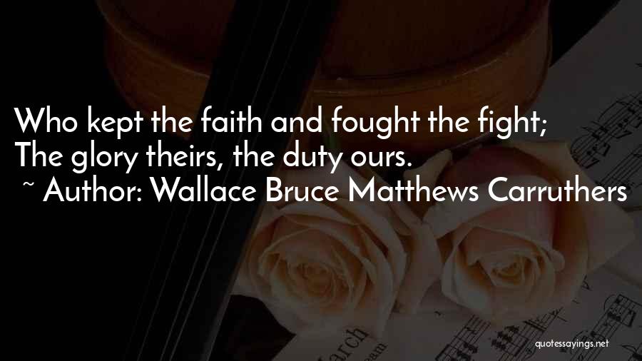 Wallace Bruce Matthews Carruthers Quotes: Who Kept The Faith And Fought The Fight; The Glory Theirs, The Duty Ours.