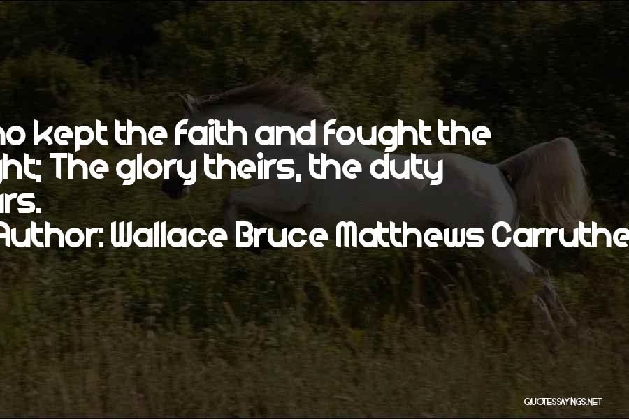 Wallace Bruce Matthews Carruthers Quotes: Who Kept The Faith And Fought The Fight; The Glory Theirs, The Duty Ours.