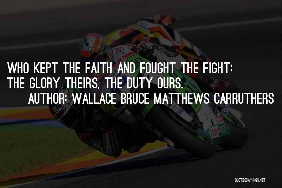 Wallace Bruce Matthews Carruthers Quotes: Who Kept The Faith And Fought The Fight; The Glory Theirs, The Duty Ours.