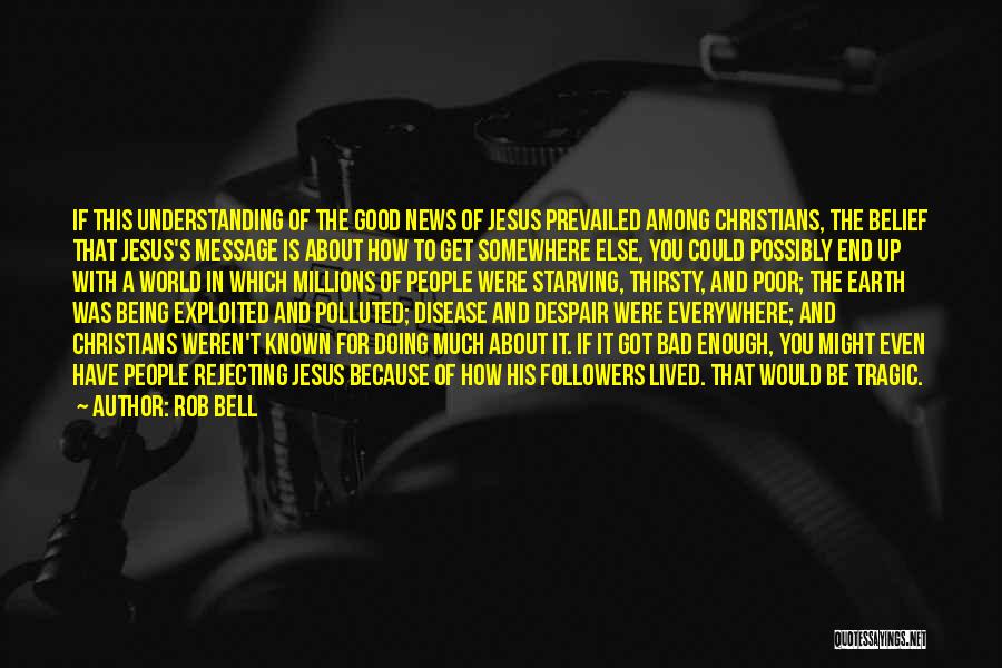 Rob Bell Quotes: If This Understanding Of The Good News Of Jesus Prevailed Among Christians, The Belief That Jesus's Message Is About How