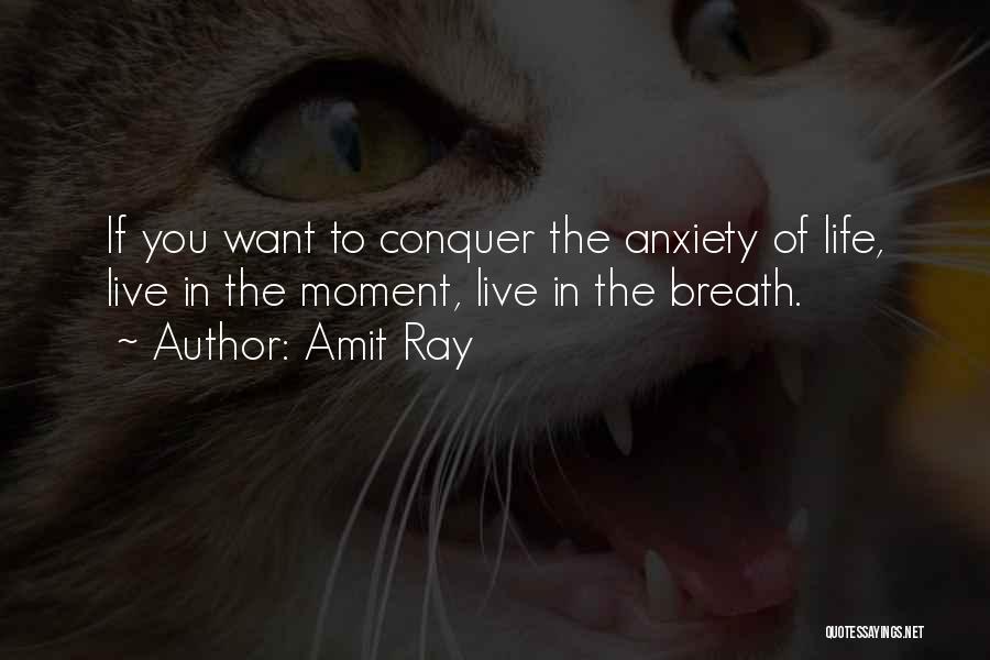 Amit Ray Quotes: If You Want To Conquer The Anxiety Of Life, Live In The Moment, Live In The Breath.