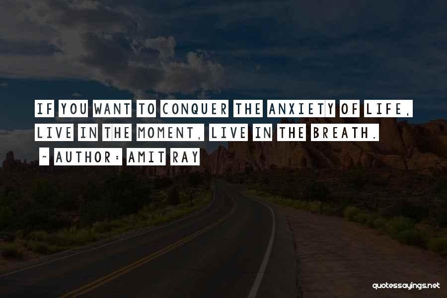 Amit Ray Quotes: If You Want To Conquer The Anxiety Of Life, Live In The Moment, Live In The Breath.