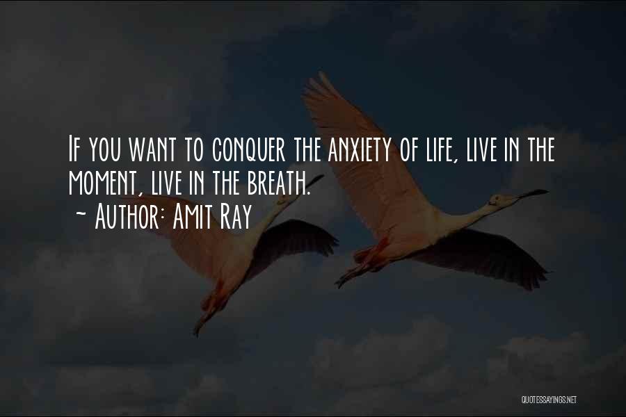 Amit Ray Quotes: If You Want To Conquer The Anxiety Of Life, Live In The Moment, Live In The Breath.
