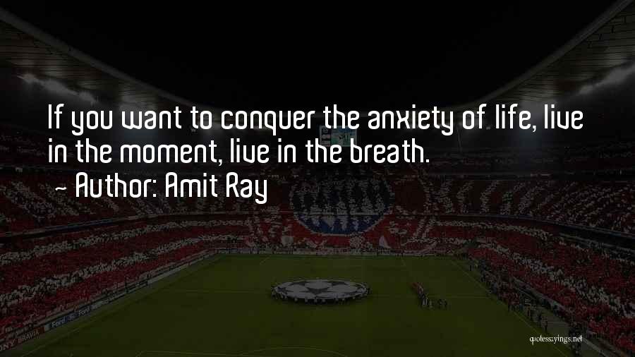 Amit Ray Quotes: If You Want To Conquer The Anxiety Of Life, Live In The Moment, Live In The Breath.