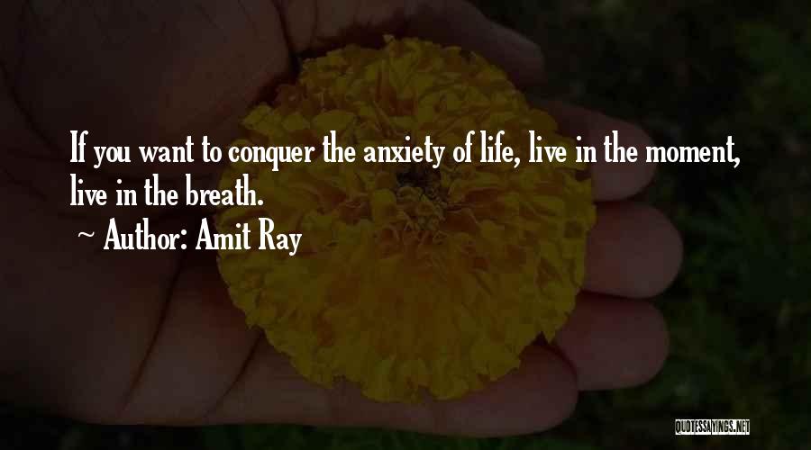 Amit Ray Quotes: If You Want To Conquer The Anxiety Of Life, Live In The Moment, Live In The Breath.