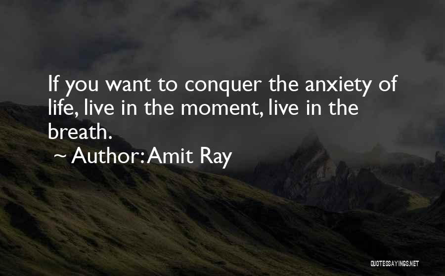 Amit Ray Quotes: If You Want To Conquer The Anxiety Of Life, Live In The Moment, Live In The Breath.