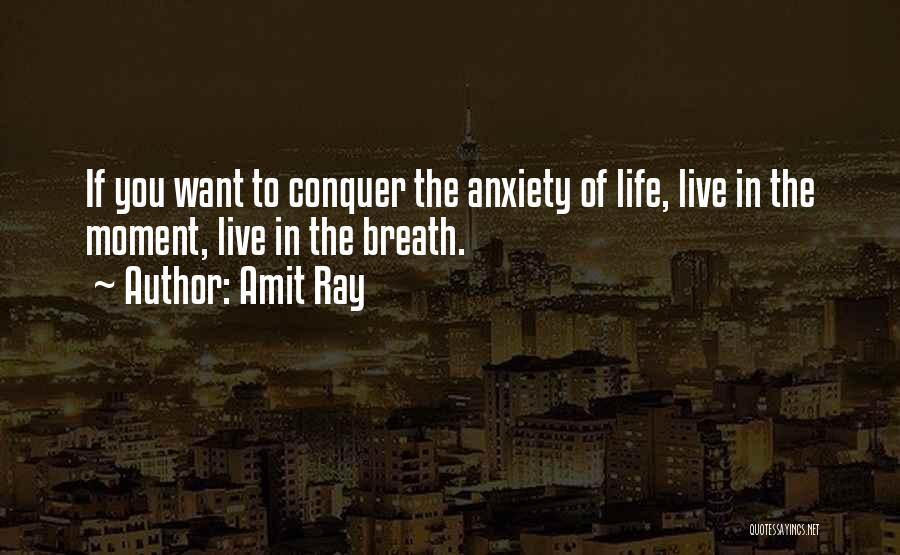 Amit Ray Quotes: If You Want To Conquer The Anxiety Of Life, Live In The Moment, Live In The Breath.
