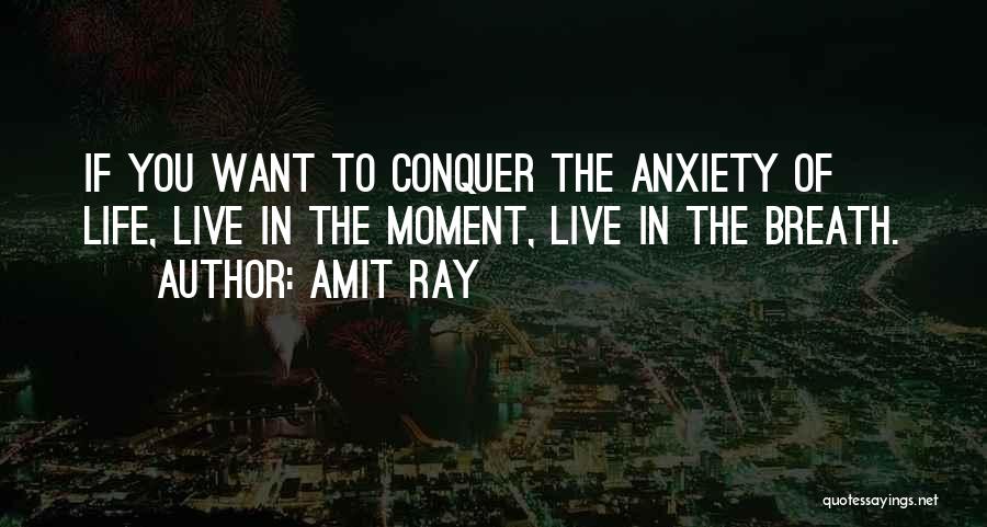 Amit Ray Quotes: If You Want To Conquer The Anxiety Of Life, Live In The Moment, Live In The Breath.