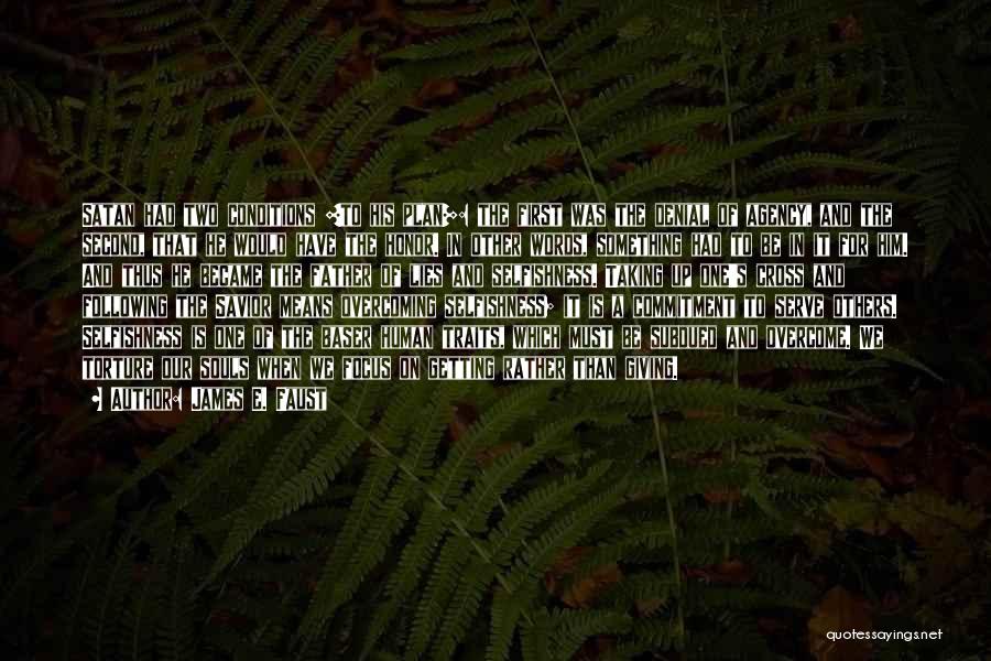 James E. Faust Quotes: Satan Had Two Conditions [to His Plan]: The First Was The Denial Of Agency, And The Second, That He Would
