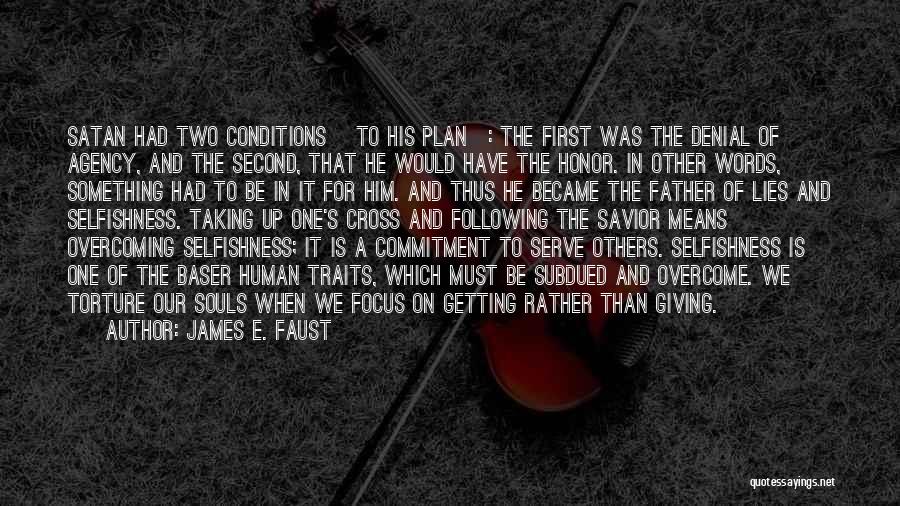 James E. Faust Quotes: Satan Had Two Conditions [to His Plan]: The First Was The Denial Of Agency, And The Second, That He Would