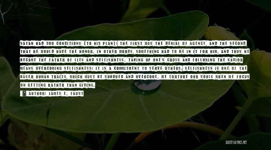 James E. Faust Quotes: Satan Had Two Conditions [to His Plan]: The First Was The Denial Of Agency, And The Second, That He Would