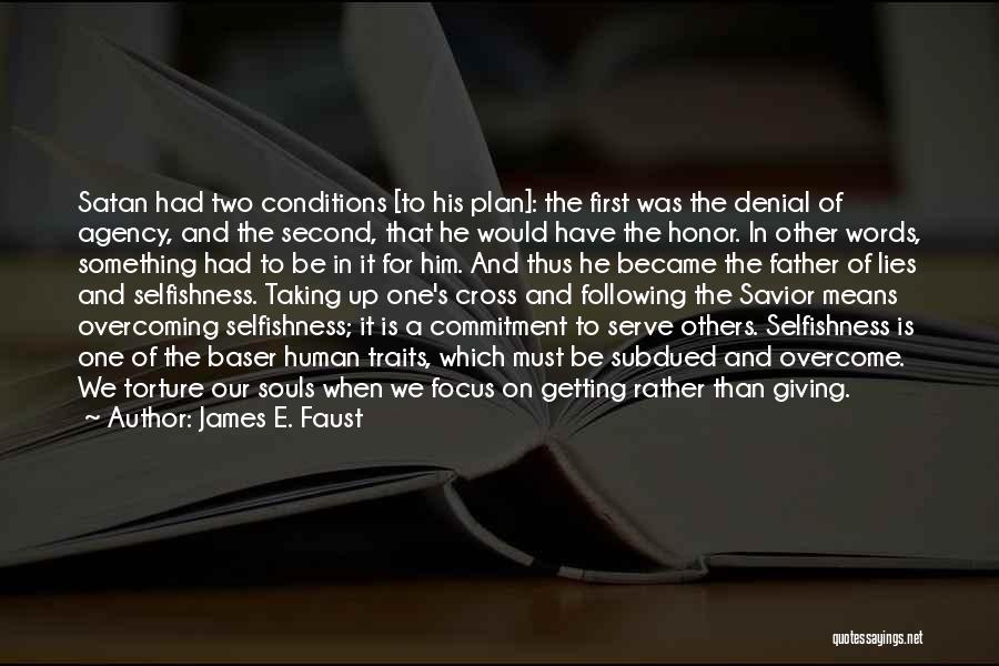 James E. Faust Quotes: Satan Had Two Conditions [to His Plan]: The First Was The Denial Of Agency, And The Second, That He Would