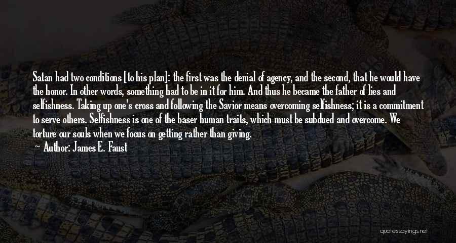 James E. Faust Quotes: Satan Had Two Conditions [to His Plan]: The First Was The Denial Of Agency, And The Second, That He Would