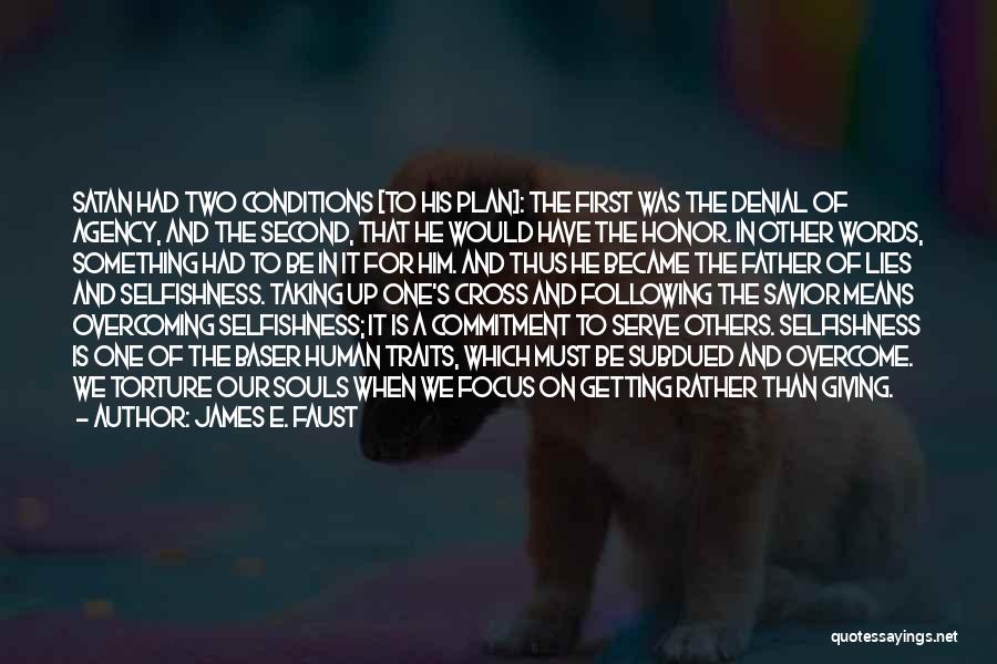 James E. Faust Quotes: Satan Had Two Conditions [to His Plan]: The First Was The Denial Of Agency, And The Second, That He Would