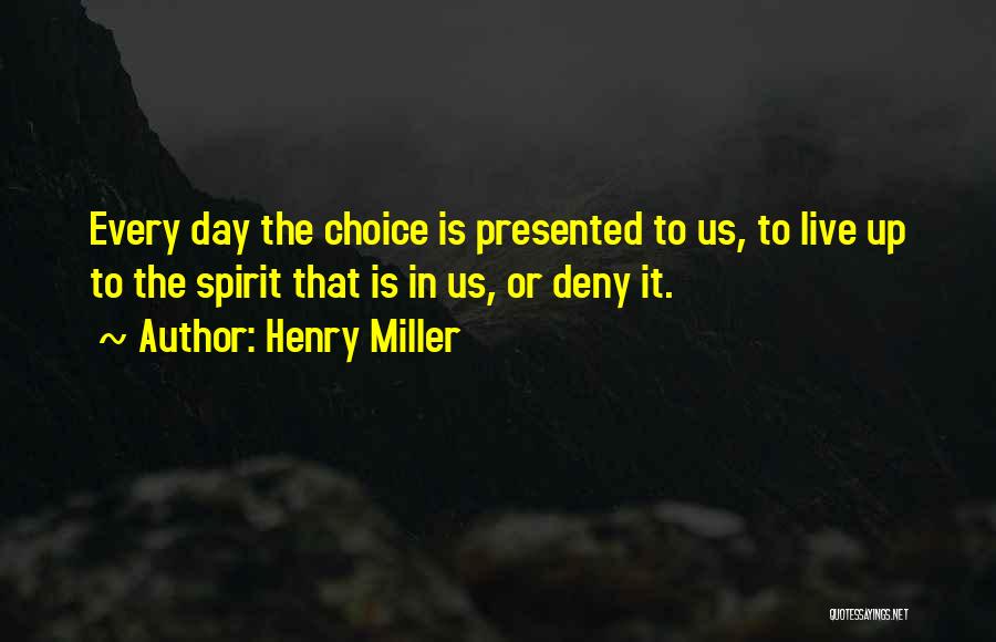 Henry Miller Quotes: Every Day The Choice Is Presented To Us, To Live Up To The Spirit That Is In Us, Or Deny