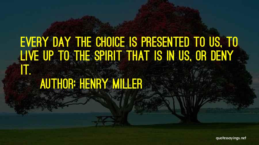 Henry Miller Quotes: Every Day The Choice Is Presented To Us, To Live Up To The Spirit That Is In Us, Or Deny