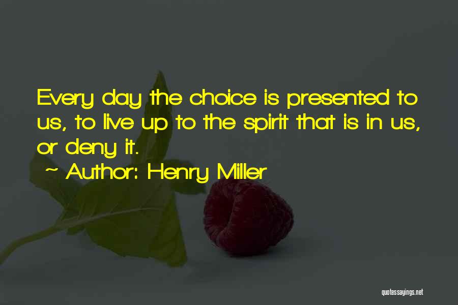 Henry Miller Quotes: Every Day The Choice Is Presented To Us, To Live Up To The Spirit That Is In Us, Or Deny