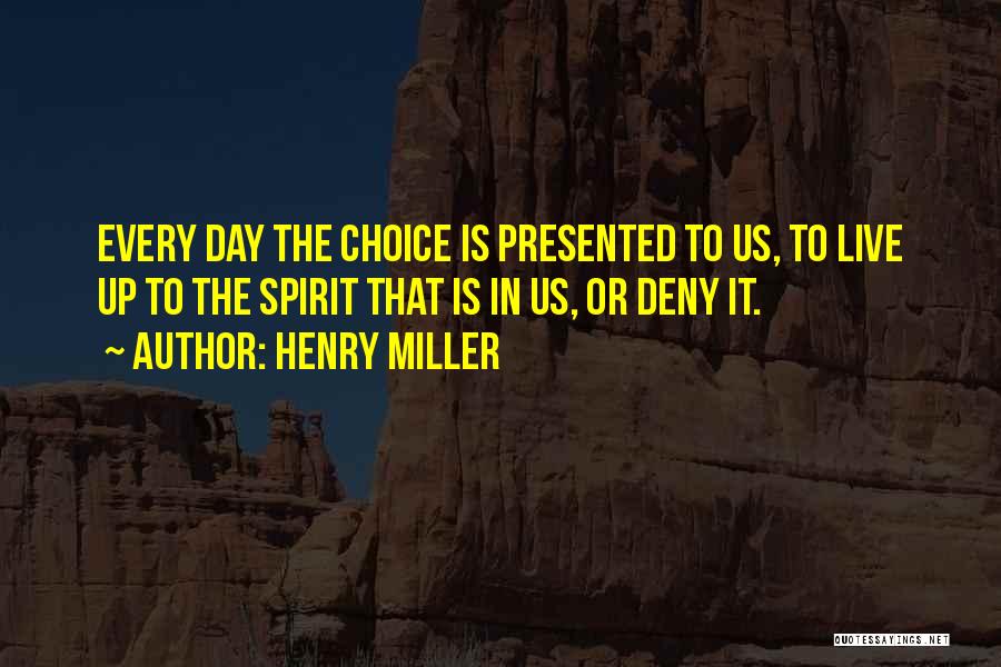 Henry Miller Quotes: Every Day The Choice Is Presented To Us, To Live Up To The Spirit That Is In Us, Or Deny