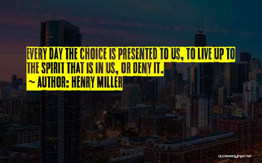 Henry Miller Quotes: Every Day The Choice Is Presented To Us, To Live Up To The Spirit That Is In Us, Or Deny